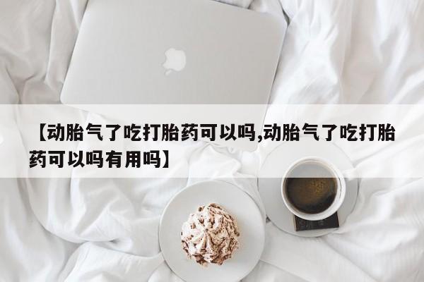 米非司酮片打胎药专卖微信【动胎气了吃打胎药可以吗,动胎气了吃打胎药可以吗有用吗】