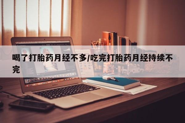 米非司酮片打胎药专卖微信喝了打胎药月经不多/吃完打胎药月经持续不完