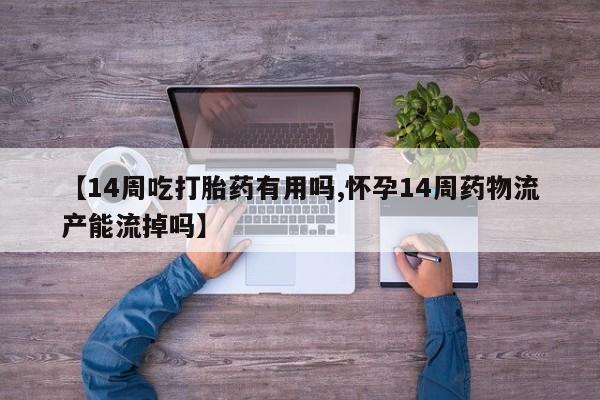 米非司酮片打胎药专卖微信【14周吃打胎药有用吗,怀孕14周药物流产能流掉吗】