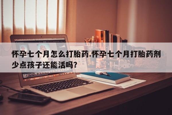 米非司酮片打胎药专卖微信怀孕七个月怎么打胎药.怀孕七个月打胎药剂少点孩子还能活吗？