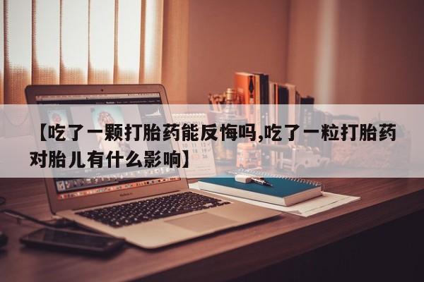 米非司酮片打胎药专卖微信【吃了一颗打胎药能反悔吗,吃了一粒打胎药对胎儿有什么影响】
