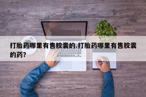 米非司酮片打胎药专卖微信打胎药哪里有售胶囊的.打胎药哪里有售胶囊的药？
