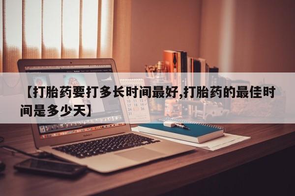 米非司酮片打胎药专卖微信【打胎药要打多长时间最好,打胎药的最佳时间是多少天】
