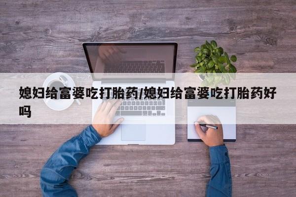 米非司酮片打胎药专卖微信媳妇给富婆吃打胎药/媳妇给富婆吃打胎药好吗