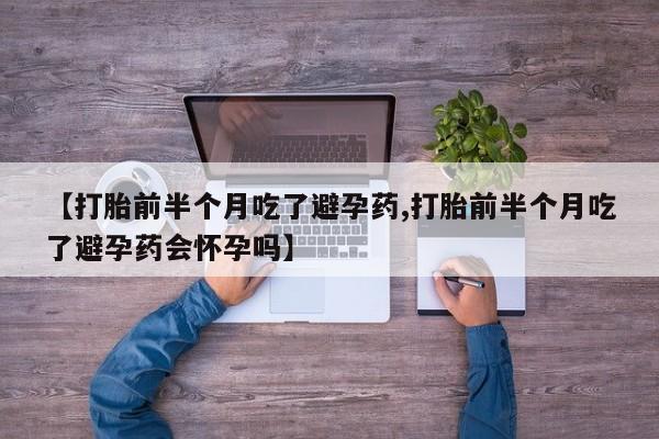 米非司酮片打胎药专卖微信【打胎前半个月吃了避孕药,打胎前半个月吃了避孕药会怀孕吗】