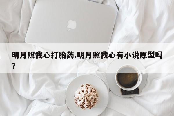 米非司酮片打胎药专卖微信明月照我心打胎药.明月照我心有小说原型吗？