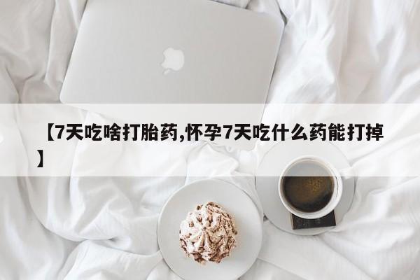 米非司酮片打胎药专卖微信【7天吃啥打胎药,怀孕7天吃什么药能打掉】