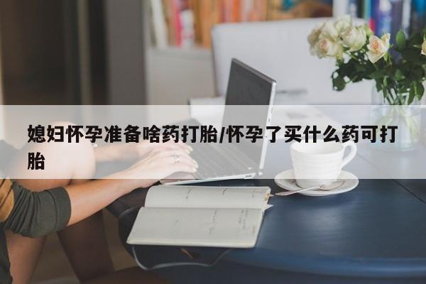 米非司酮片打胎药专卖微信媳妇怀孕准备啥药打胎/怀孕了买什么药可打胎
