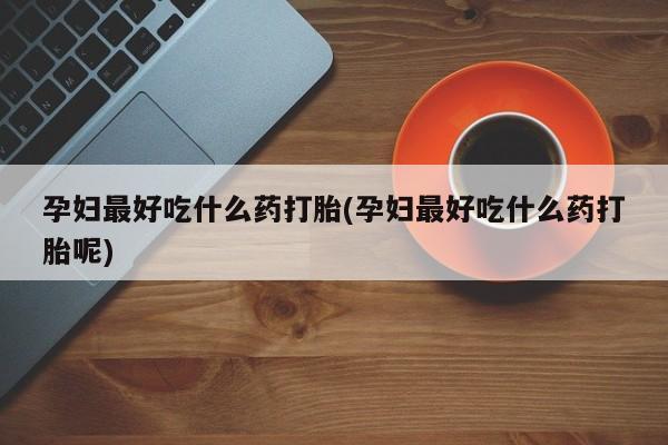 米非司酮片打胎药专卖微信孕妇最好吃什么药打胎(孕妇最好吃什么药打胎呢)