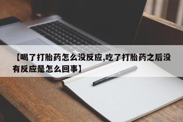 米非司酮片打胎药专卖微信【喝了打胎药怎么没反应,吃了打胎药之后没有反应是怎么回事】