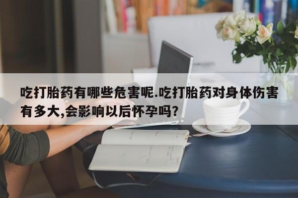 米非司酮片打胎药专卖微信吃打胎药有哪些危害呢.吃打胎药对身体伤害有多大,会影响以后怀孕吗？