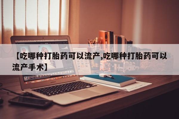 米非司酮片打胎药专卖微信【吃哪种打胎药可以流产,吃哪种打胎药可以流产手术】