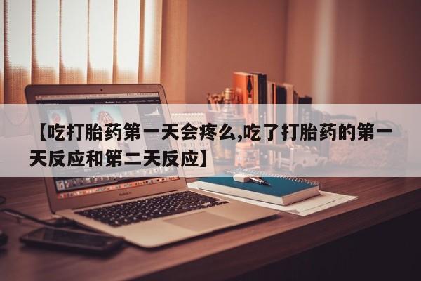 米非司酮片打胎药专卖微信【吃打胎药第一天会疼么,吃了打胎药的第一天反应和第二天反应】